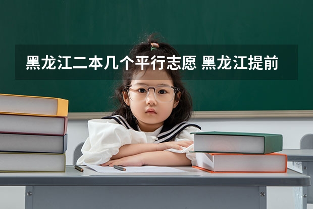 黑龙江二本几个平行志愿 黑龙江提前批可以报几个学校