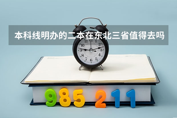 本科线明办的二本在东北三省值得去吗?