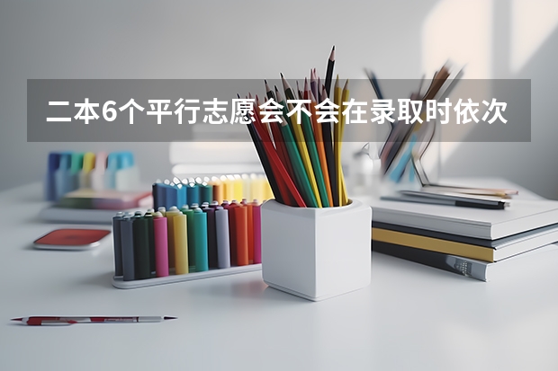 二本6个平行志愿会不会在录取时依次下来减分啊?(往年考生一共可以填报12个平行志愿,二本可以填报6个,三本可以填报6个,取消三本后,考生就只能填报)
