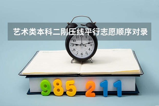 艺术类本科二刚压线平行志愿顺序对录取有影响吗?