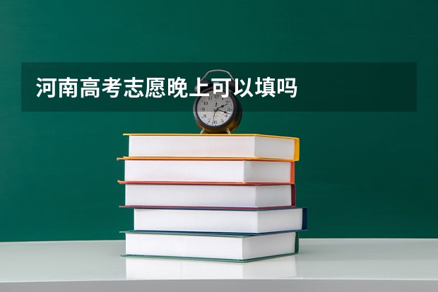 河南高考志愿晚上可以填吗