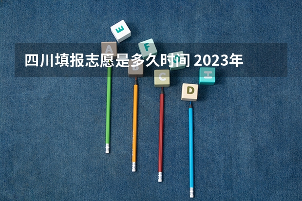 四川填报志愿是多久时间 2023年四川征集志愿填报时间