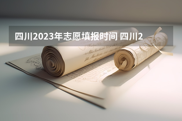 四川2023年志愿填报时间 四川2023填报志愿时间