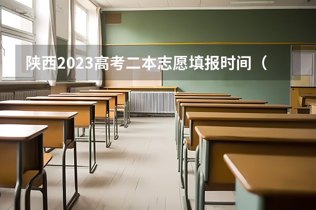 陕西2023高考二本志愿填报时间（安徽省二本征集志愿填报时间）