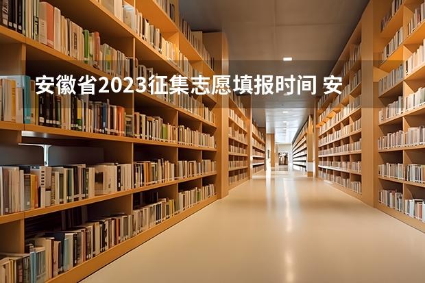 安徽省2023征集志愿填报时间 安徽省高考志愿填报时间及录取时间