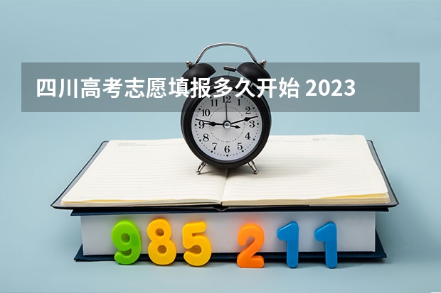 四川高考志愿填报多久开始 2023四川高考志愿填报时间和截止时间