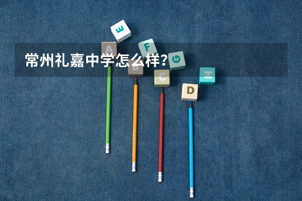 常州礼嘉中学怎么样？