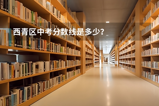 西青区中考分数线是多少？