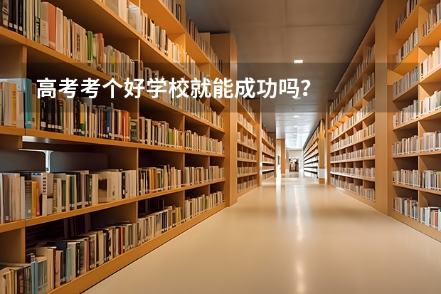 高考考个好学校就能成功吗？