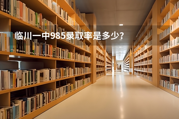 临川一中985录取率是多少？