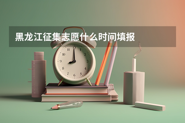 黑龙江征集志愿什么时间填报