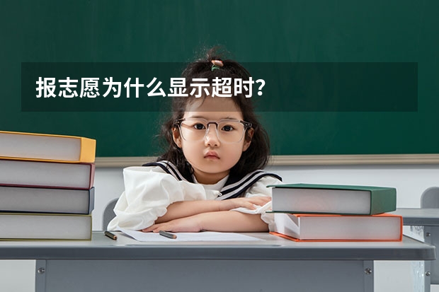 报志愿为什么显示超时？