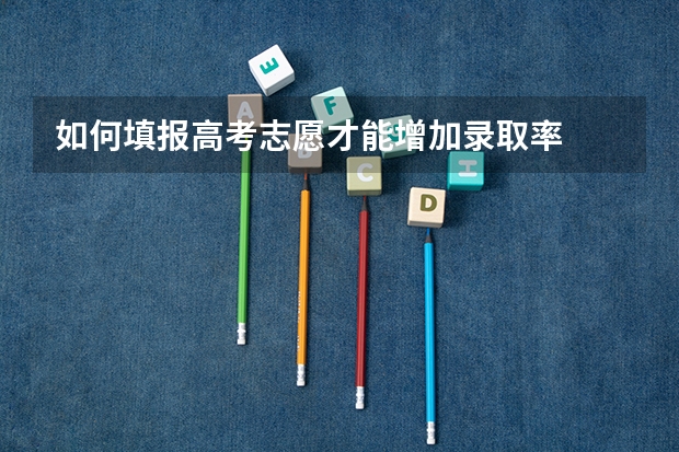 如何填报高考志愿才能增加录取率