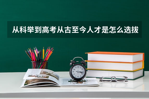 从科举到高考从古至今人才是怎么选拔的