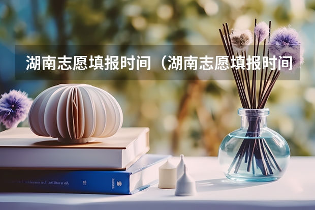 湖南志愿填报时间（湖南志愿填报时间2023）