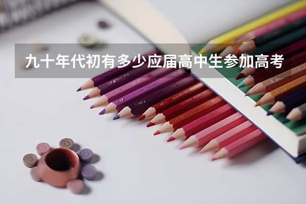 九十年代初有多少应届高中生参加高考?