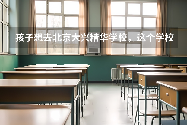 孩子想去北京大兴精华学校，这个学校怎么样？