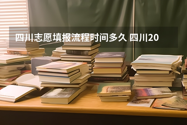 四川志愿填报流程时间多久 四川2023填报志愿时间