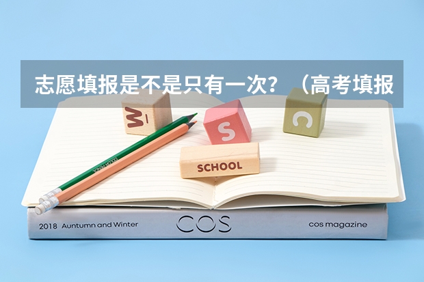 志愿填报是不是只有一次？（高考填报志愿可以登陆几次?）