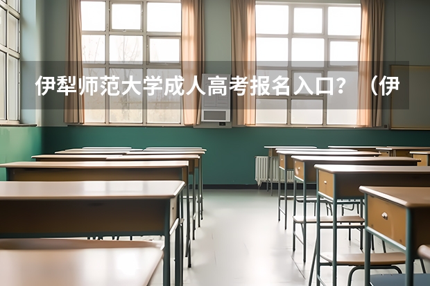 伊犁师范大学成人高考报名入口?(伊犁师范大学招生简章)