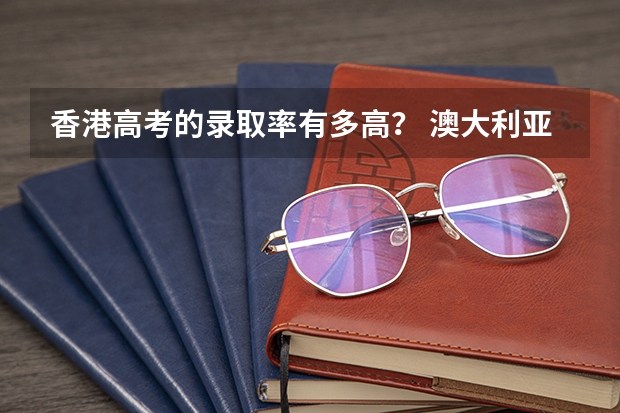 香港高考的录取率有多高？ 澳大利亚本地生高考录取率