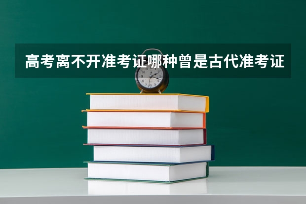 高考离不开准考证哪种曾是古代准考证名称 古代“准考证”叫什么
