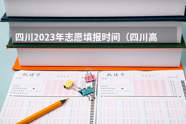 四川2023年志愿填报时间（四川高考填报志愿时间）
