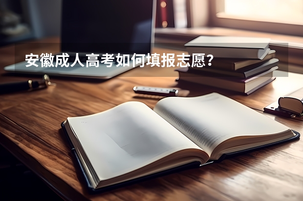 安徽成人高考如何填报志愿？