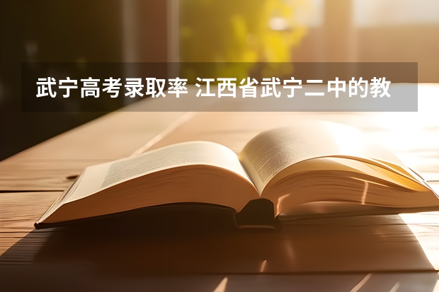 武宁高考录取率 江西省武宁二中的教学成绩