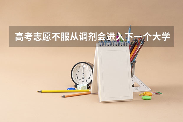 高考志愿不服从调剂会进入下一个大学吗