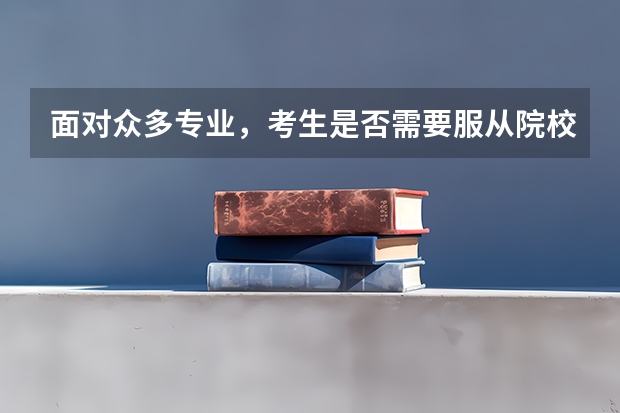 面对众多专业，考生是否需要服从院校调剂，来增加被该院校的录取概率呢？