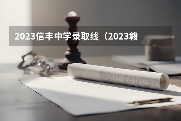 2023信丰中学录取线（2023赣县区高中录取人数）