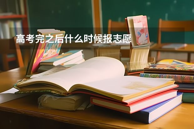 高考完之后什么时候报志愿