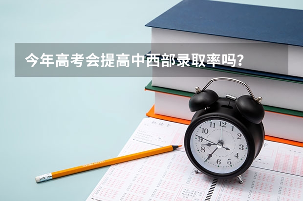 今年高考会提高中西部录取率吗？