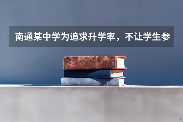 南通某中学为追求升学率,不让学生参加中考?那真要谢谢了! 全国高考难度系数排行