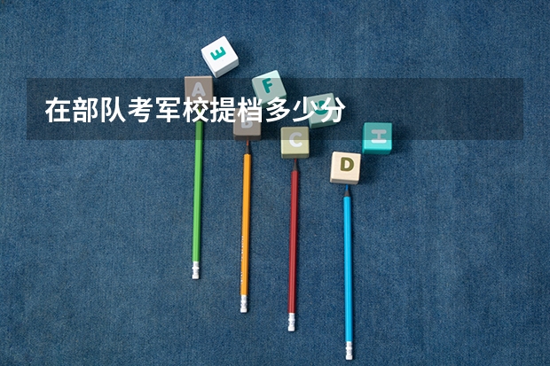 在部队考军校提档多少分
