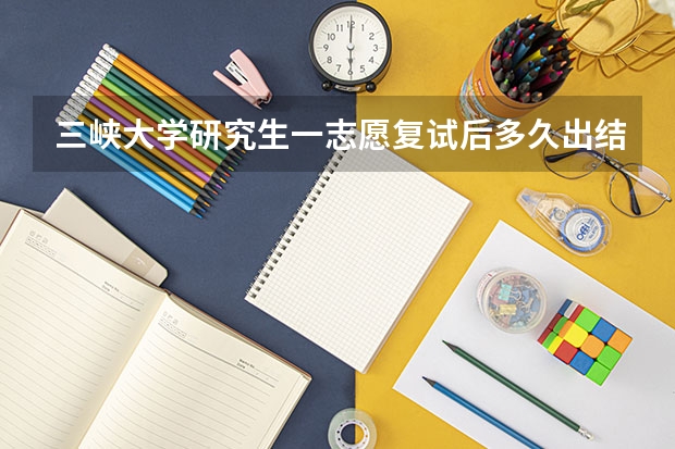 三峡大学研究生一志愿复试后多久出结果