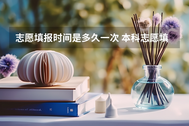 志愿填报时间是多久一次 本科志愿填报时间