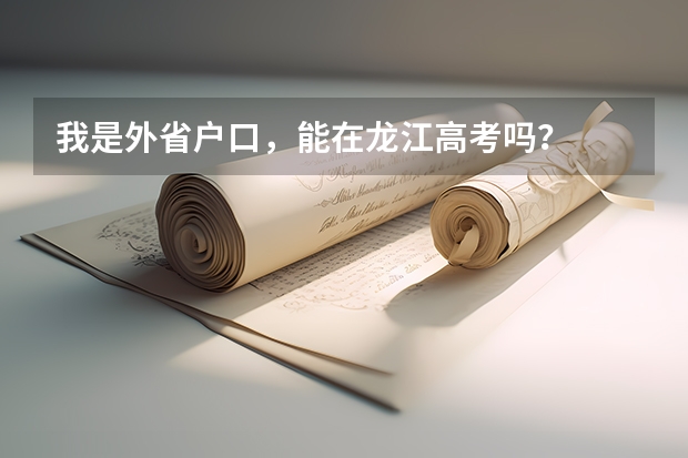 我是外省户口，能在龙江高考吗？