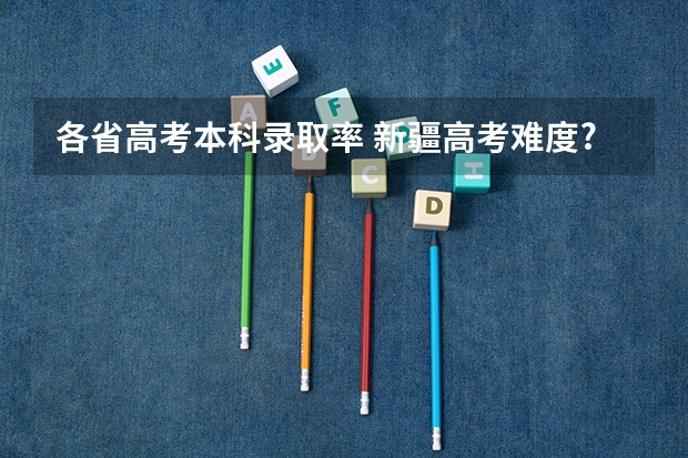 各省高考本科录取率 新疆高考难度?