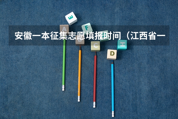 安徽一本征集志愿填报时间（江西省一本征集志愿填报时间）