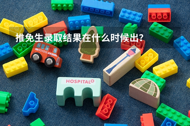 推免生录取结果在什么时候出？