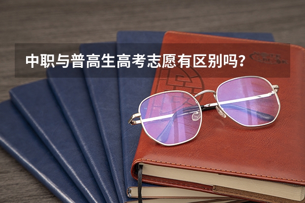 中职与普高生高考志愿有区别吗？