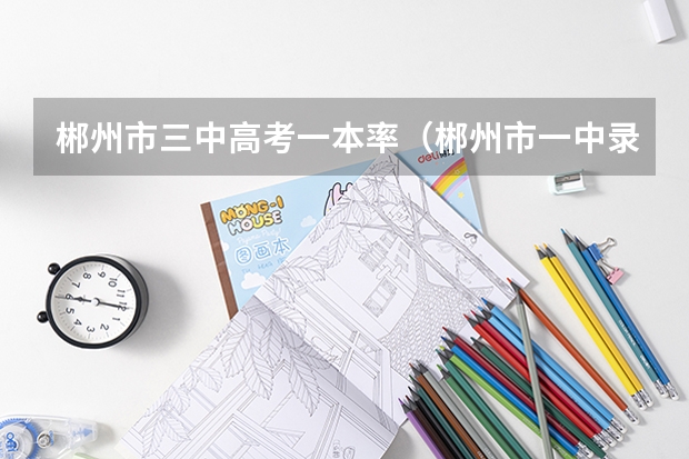 郴州市三中高考一本率（郴州市一中录取分数线）