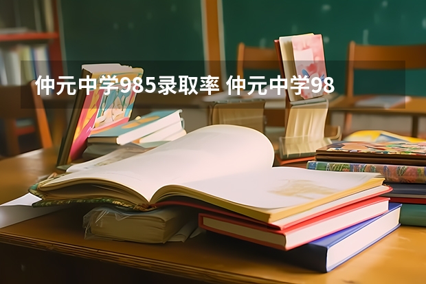 仲元中学985录取率 仲元中学985录取率