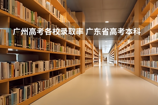 广州高考各校录取率 广东省高考本科录取率