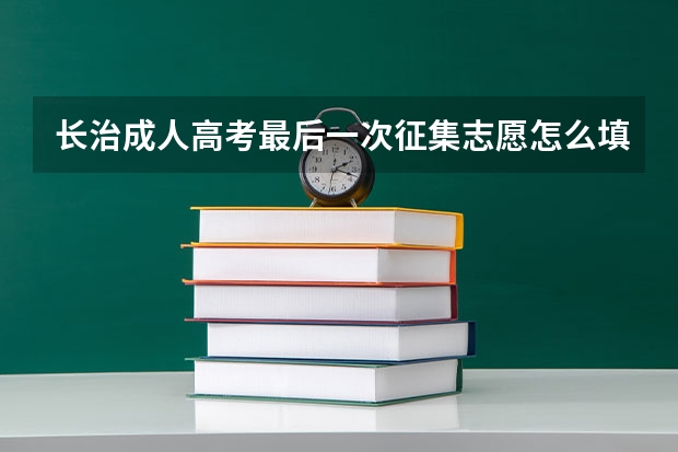 长治成人高考最后一次征集志愿怎么填？