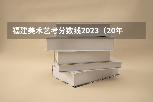 福建美术艺考分数线2023(20年海南本科录取率)