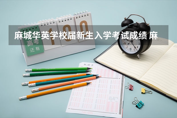 麻城华英学校届新生入学考试成绩 麻城华英高中本科录取率