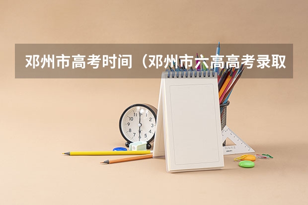 邓州市高考时间（邓州市六高高考录取率）